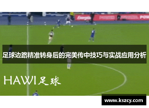 足球边路精准转身后的完美传中技巧与实战应用分析