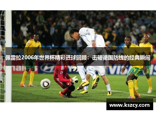 佩雷拉2006年世界杯精彩进球回顾：击破德国防线的经典瞬间